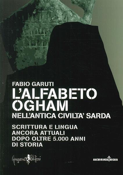 L' alfabeto ogham nell'antica civiltà sarda. Scrittura e lingua ancora attuali dopo oltre 5.000 anni di storia - Fabio Garuti - copertina