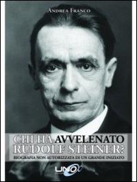 Chi ha avvelenato Rudolf Steiner? Biografia non autorizzata di un grande iniziato - Andrea Franco - copertina