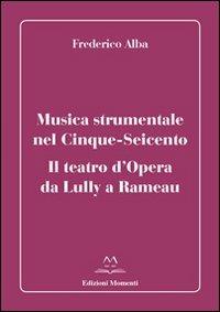 Musica strumentale nel Cinque-Seicento. Il teatro d'opera da Lully a Rameau - Frederico Alba - copertina