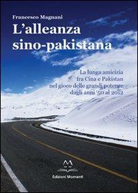 L' alleanza sino-pakistana. La lunga amicizia fra Cina e Pakistan nel gioco delle grandi potenze dagli anni '50 al 2012 - Francesco Magnani - copertina