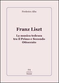 Franz Liszt. La musica tedesca tra il primo e secondo Ottocento - Frederico Alba - copertina