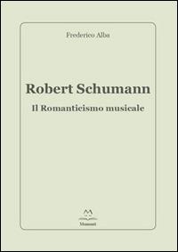 Robert Schumann. Il romanticismo musicale - Frederico Alba - copertina