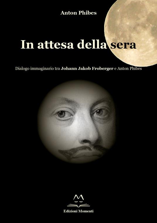 In attesa della sera. Dialogo immaginario tra Johann Jakob Froberger e Anton Phibes - Anton Phibes - copertina