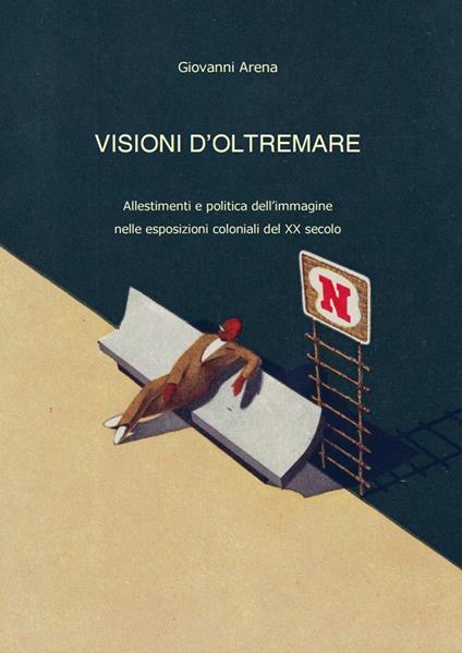 Visioni dl'oltremare. Allestimenti e politica dell'immagine nelle esposizioni coloniali del XX secolo - Giovanni Arena - copertina