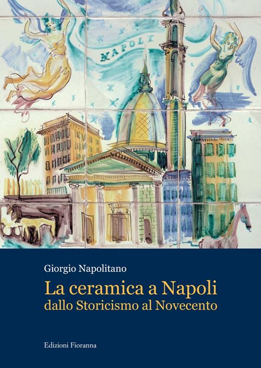 La ceramica a Napoli dallo Storicismo al Novecento - Giorgio Napolitano - copertina