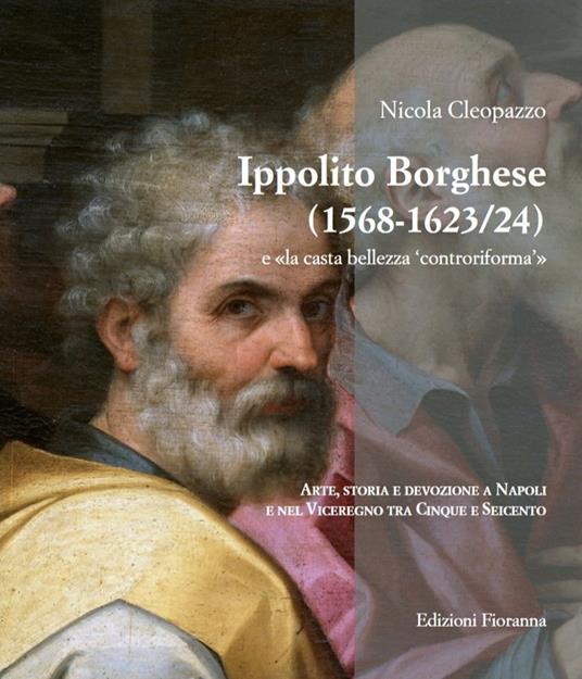 Ippolito Borghese (1568-1623/24) e «la casta bellezza controriforma». Arte, storia e devozione a Napoli e nel Viceregno tra Cinque e Seicento - Nicola Cleopazzo - copertina