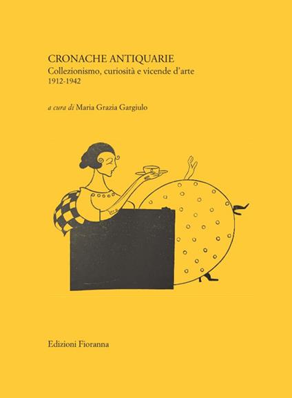 Cronache antiquarie. Collezionismo, curiosità e vicende d’arte 1912-1942 - Maria Grazia Gargiulo - copertina
