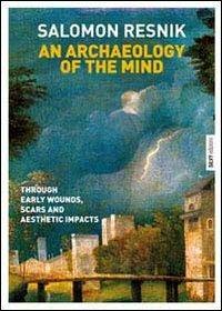 An archaeology of the mind. Through early wounds, scars and aesthetic impacts - Salomon Resnik - copertina