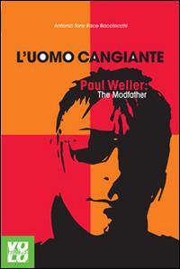 L'uomo cangiante. Paul Weller: the modfather - Antonio Bacciocchi - copertina