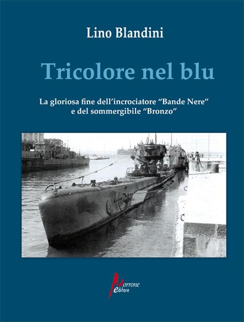 Tricolore nel blu. La gloriosa fine dell'incrociatore «Bande nere» e del sommergibile «Bronzo» - Lino Blandini - copertina