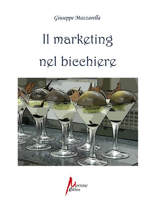 Il marketing nel bicchiere. L'arte di vendere emozioni - Giuseppe Mazzarella,Maria Mazzarella - copertina