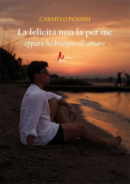 La felicità non fa per me eppure ho bisogno di amare - Carmelo Pennisi - copertina