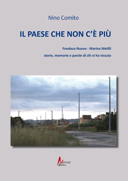 Il paese che non c'è più. Fondaco nuovo. Marina Melilli. Storie, memorie e parole di chi vi ha vissuto - Nino Comito - copertina