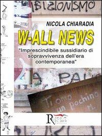 W-all news. Imprescindibile sussidiario di sopravvivenza dell'era contemporanea - Nicola Chiaradia - copertina