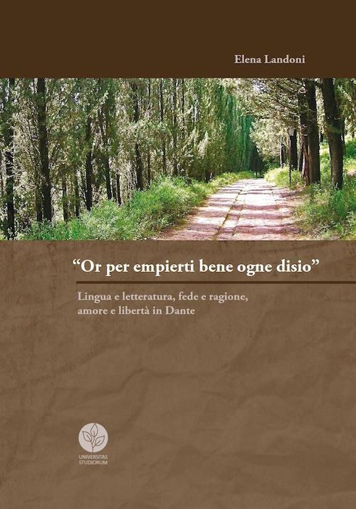 «Or per empierti bene ogne desio». Lingua e letteratura, fede e ragione, amore e libertà in Dante - Elena Landoni - copertina