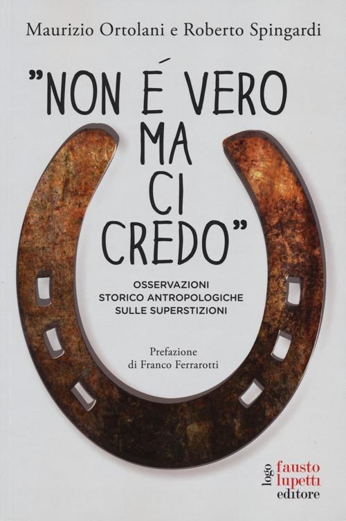 «Non è vero ma ci credo». Osservazioni storico antropologiche sulle superstizioni - Roberto Spingardi,Maurizio Ortolani - copertina