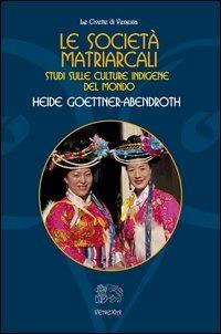 Le società matriarcali. Studi sulle culture indigene del mondo - Heide Goettner-Abendroth - copertina