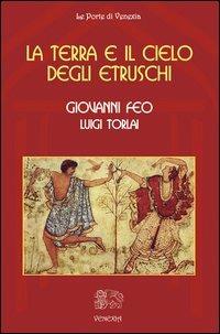 La terra e il cielo degli Etruschi - Giovanni Feo,Luigi Torlai - copertina