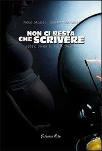 Non ci resta che scrivere. 2012, diario di inizio umanità - Paolo Galassi,Lorena Montagnini - copertina