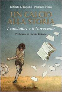 Un calcio alla storia. I calciatori e il Novecento - Roberto D'Ingiullo,Federico Floris - copertina