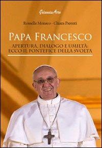 Papa Francesco. Apertura, dialogo e umiltà. Ecco il pontefice della svolta - Rossella Monaco,Chiara Parenti - copertina