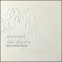 Del Bianco (avrei voluto dirvi). Opere di Luciano Testa - Carla C. Frigo - copertina