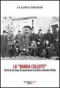 La «banda Collotti». Storia di un corpo di repressione al confine orientale d'Italia - Claudia Cernigoi - copertina