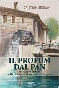 Il profum dal pan. Inte Basse Furlane traviers lis vicendis dai mulinârs di Muçane - Cristian Sedran - copertina