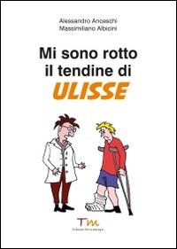Mi sono rotto il tendine di Ulisse - Alessandro Anceschi,Massimiliano Albicini - copertina