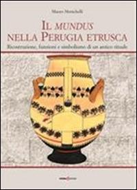 Il mundus nella Perugia etrusca. Ricostruzione, funzione e simbolismo di un antico rituale - Mauro Menichelli - copertina