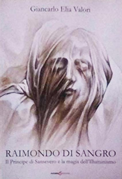 Raimondo di Sangro. Il principe di San Severo e la magia dell'Illuminismo - Giancarlo Elia Valori - copertina