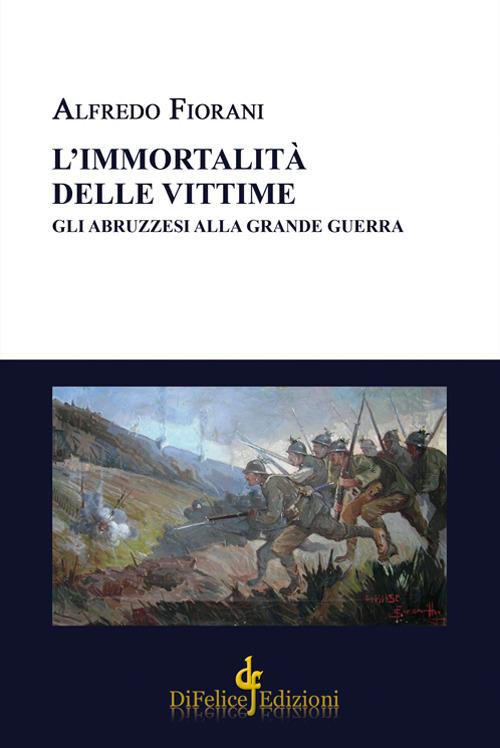 L' immortalità delle vittime. Gli abruzzesi alla grande guerra - Alfredo Fiorani - copertina