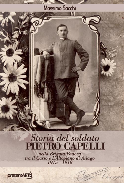 Storia del soldato Pietro Capelli nella Brigata Padova tra il Carso e l'Altopiano di Asiago 1915-1918 - Massimo Sacchi - copertina