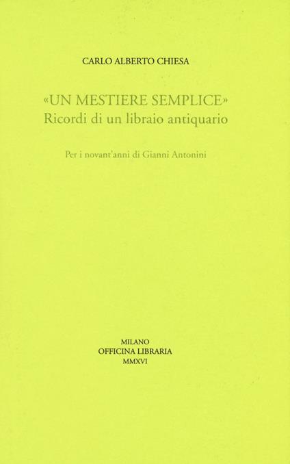 «Un mestiere semplice». Ricordi di un librario antiquario. Per i novant'anni di Gianni Antonini - Carlo A. Chiesa - copertina