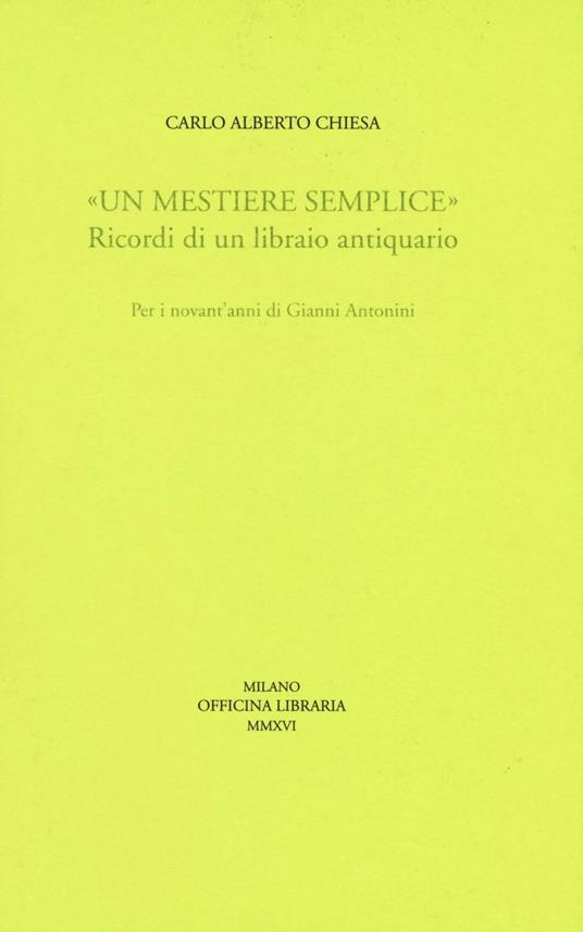 «Un mestiere semplice». Ricordi di un librario antiquario. Per i novant'anni di Gianni Antonini - Carlo A. Chiesa - copertina