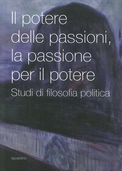 Il potere delle passioni, la passione per il potere. Studi di filosofia politica - copertina