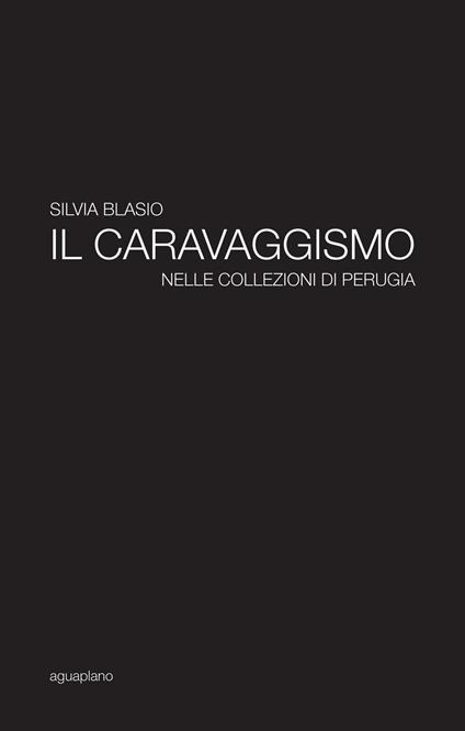 Il caravaggismo nelle collezioni di Perugia. Ediz. illustrata - Silvia Blasio - copertina