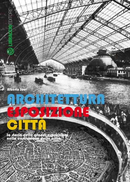 Architettura esposizione città. Storia delle grandi esposizioni nella costruzione della città - Alberto Soci - copertina