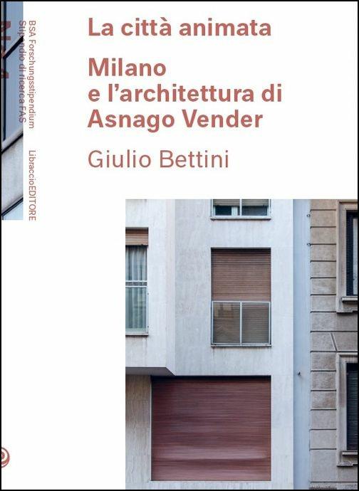 La città animata. Milano e l'architettura di Asnago Vender - Giulio Bettini - copertina