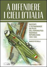 A difendere i cieli d'Italia. Racconti e testimonianze dei piloti dell'aeronautica nazionale repubblicana 1943-1945 - Marco Petrelli - copertina
