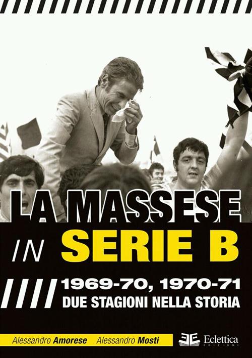 La Massese in serie B. 1969-70, 1970-71. Due stagioni nella storia - Alessandro Amorese,Alessandro Mosti - copertina