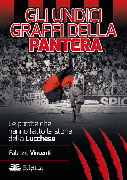 Gli undici graffi della pantera. Le partite che hanno fatto la storia della Lucchese - Fabrizio Vincenti - copertina