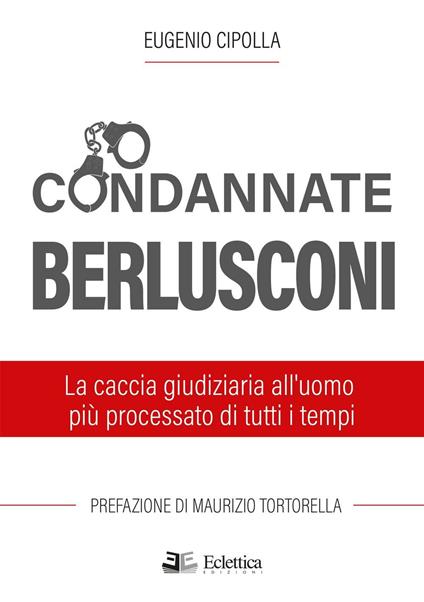 Condannate Berlusconi. La caccia giudiziaria all'uomo più processato di tutti i tempi - Eugenio Cipolla - copertina