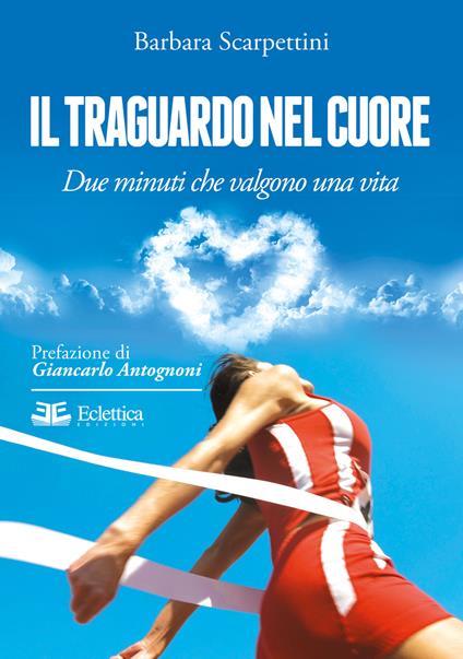 Il traguardo nel cuore. Due minuti che valgono una vita - Barbara Scarpettini - copertina