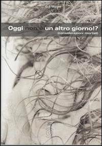 Oggi non è un altro giorno!? (Considerazioni mortali) - G. J. Moretti - copertina