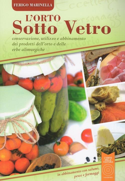 L' orto sotto vetro. Conservazione, utilizzo e abbinamento dei prodotti dell'orto e delle erbe alimurgiche - Marinella Ferigo - copertina