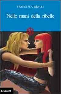 Nelle mani della ribelle - Francesca Orelli - copertina