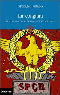 La congiura. Storia di un golpe fallito nell'antica Roma - Ottorino Gurgo - copertina
