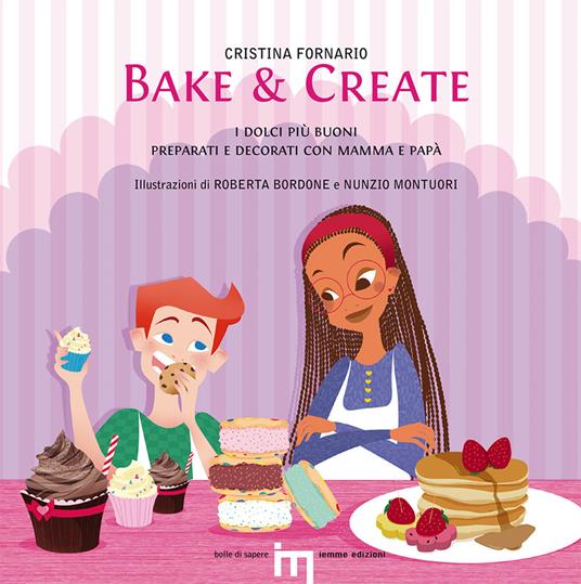Bake & create. I dolci più buoni preparati e decorati con mamma e papà - Cristina Fornario - copertina