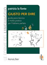 Giusto per dire. Guida poco teorica e molto pratica per l'italiano parlato